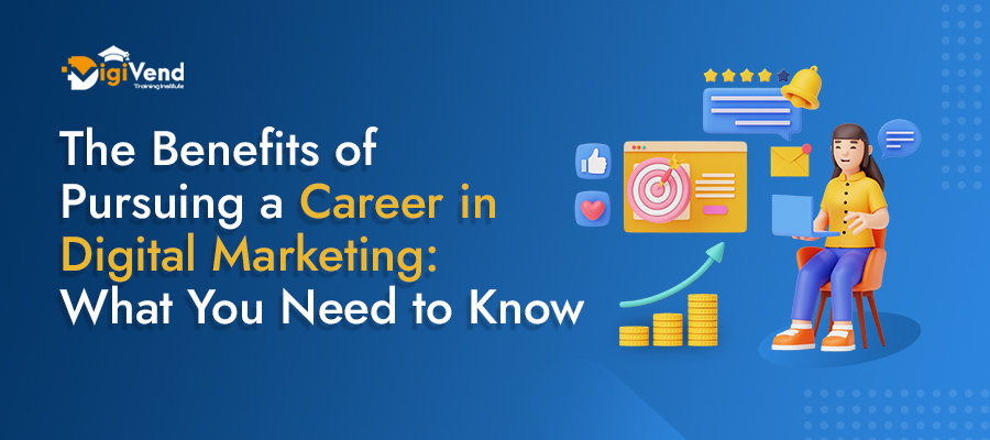 The Benefits of Pursuing a Career in Digital Marketing: What You Need to Know
