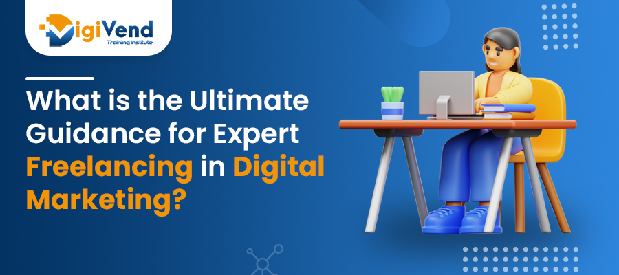 What is the Ultimate Guidance for Expert Freelancing in Digital Marketing ?